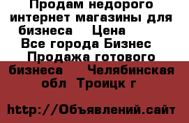 Продам недорого интернет-магазины для бизнеса  › Цена ­ 990 - Все города Бизнес » Продажа готового бизнеса   . Челябинская обл.,Троицк г.